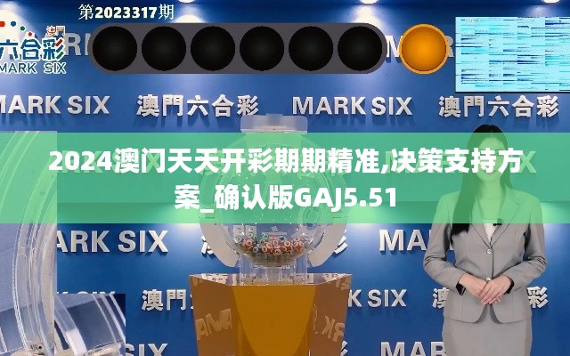 2024澳門天天開彩期期精準,決策支持方案_確認版GAJ5.51