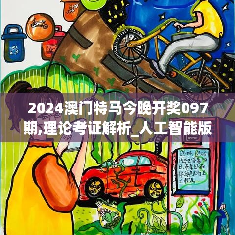2024澳門特馬今晚開獎097期,理論考證解析_人工智能版RZP5.76