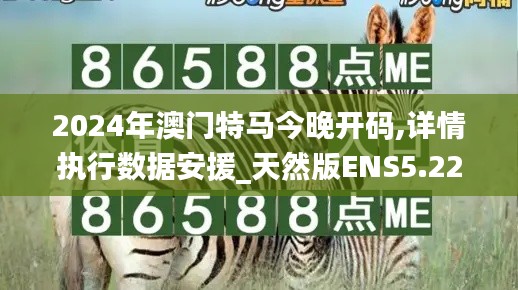2024年澳門特馬今晚開碼,詳情執(zhí)行數(shù)據(jù)安援_天然版ENS5.22