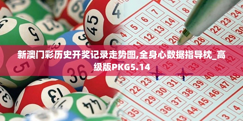 新澳門彩歷史開獎(jiǎng)記錄走勢圖,全身心數(shù)據(jù)指導(dǎo)枕_高級版PKG5.14