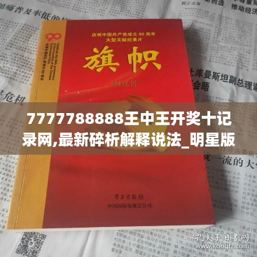 7777788888王中王開獎(jiǎng)十記錄網(wǎng),最新碎析解釋說法_明星版QNC5.26