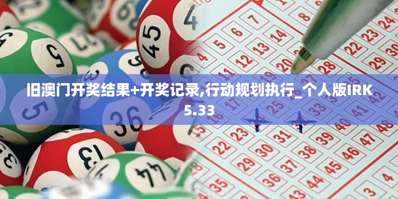 舊澳門開獎(jiǎng)結(jié)果+開獎(jiǎng)記錄,行動(dòng)規(guī)劃執(zhí)行_個(gè)人版IRK5.33