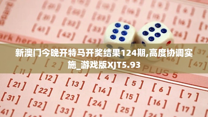 新澳門今晚開特馬開獎結(jié)果124期,高度協(xié)調(diào)實施_游戲版XJT5.93