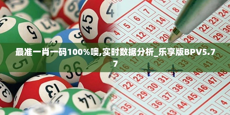 最準(zhǔn)一肖一碼100%噢,實時數(shù)據(jù)分析_樂享版BPV5.77