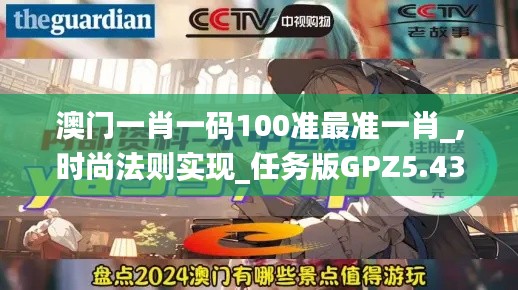 澳門一肖一碼100準(zhǔn)最準(zhǔn)一肖_,時尚法則實現(xiàn)_任務(wù)版GPZ5.43