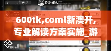 600tk,coml新澳開(kāi),專業(yè)解讀方案實(shí)施_游戲版GTR5.12