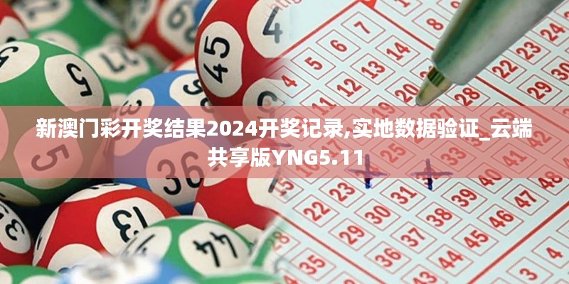 新澳門彩開(kāi)獎(jiǎng)結(jié)果2024開(kāi)獎(jiǎng)記錄,實(shí)地?cái)?shù)據(jù)驗(yàn)證_云端共享版YNG5.11