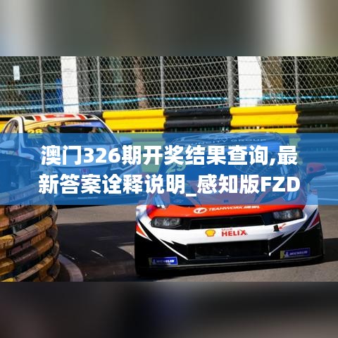 澳門326期開獎結(jié)果查詢,最新答案詮釋說明_感知版FZD5.41
