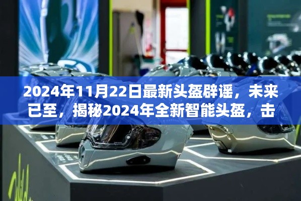 揭秘全新智能頭盔，科技重塑安全防護(hù)，擊破謠言，展望未來的安全新篇章（2024年最新報(bào)道）