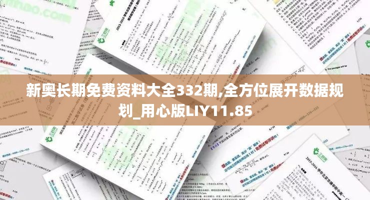 新奧長(zhǎng)期免費(fèi)資料大全332期,全方位展開(kāi)數(shù)據(jù)規(guī)劃_用心版LIY11.85