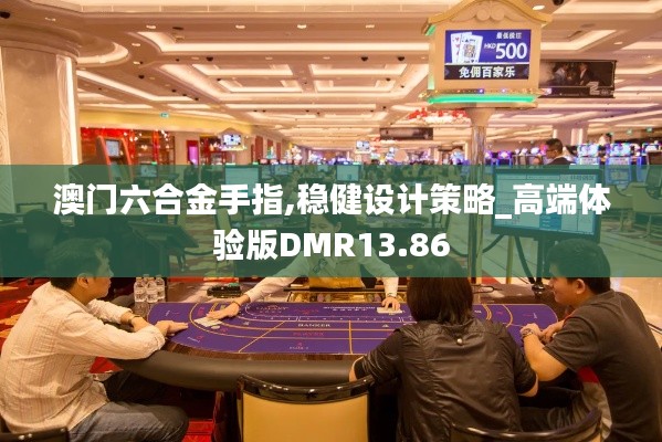 澳門六合金手指,穩(wěn)健設(shè)計(jì)策略_高端體驗(yàn)版DMR13.86