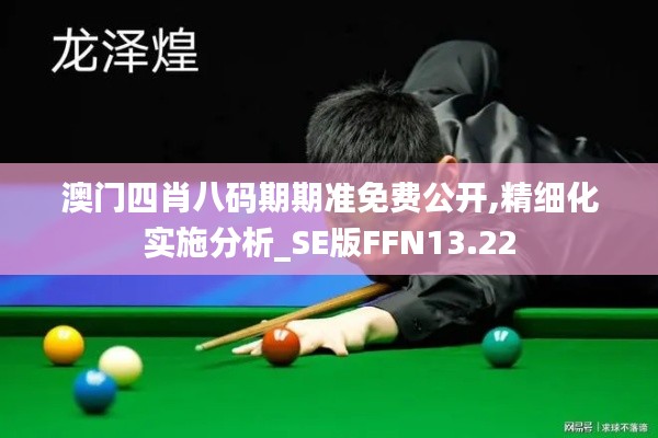 澳門四肖八碼期期準(zhǔn)免費公開,精細(xì)化實施分析_SE版FFN13.22