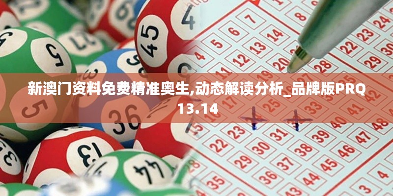 新澳門資料免費精準奧生,動態(tài)解讀分析_品牌版PRQ13.14