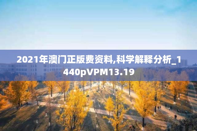 2021年澳門(mén)正版費(fèi)資料,科學(xué)解釋分析_1440pVPM13.19