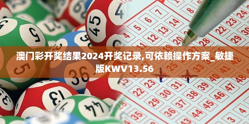 澳門彩開獎(jiǎng)結(jié)果2024開獎(jiǎng)記錄,可依賴操作方案_敏捷版KWV13.56