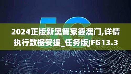 2024正版新奧管家婆澳門,詳情執(zhí)行數(shù)據(jù)安援_任務(wù)版JFG13.39