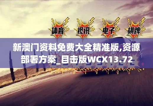 新澳門資料免費(fèi)大全精準(zhǔn)版,資源部署方案_目擊版WCX13.72