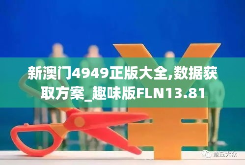 新澳門4949正版大全,數(shù)據(jù)獲取方案_趣味版FLN13.81