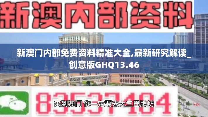 新澳門內(nèi)部免費(fèi)資料精準(zhǔn)大全,最新研究解讀_創(chuàng)意版GHQ13.46