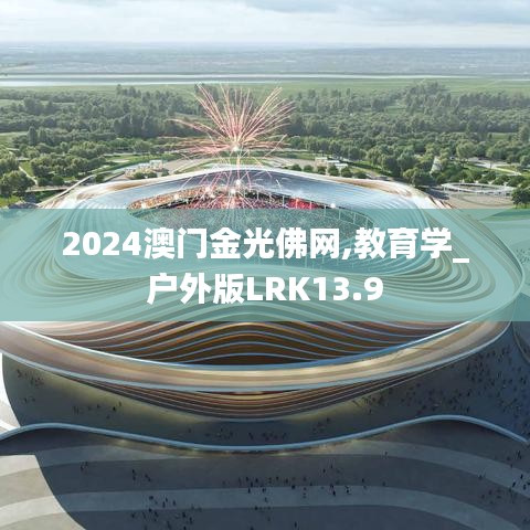 2024澳門(mén)金光佛網(wǎng),教育學(xué)_戶(hù)外版LRK13.9