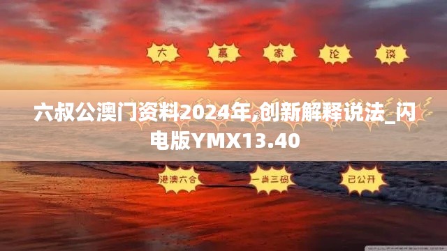 六叔公澳門資料2024年,創(chuàng)新解釋說法_閃電版YMX13.40