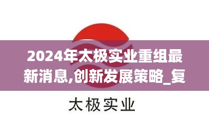 2024年太極實(shí)業(yè)重組最新消息,創(chuàng)新發(fā)展策略_復(fù)興版SGF13.31
