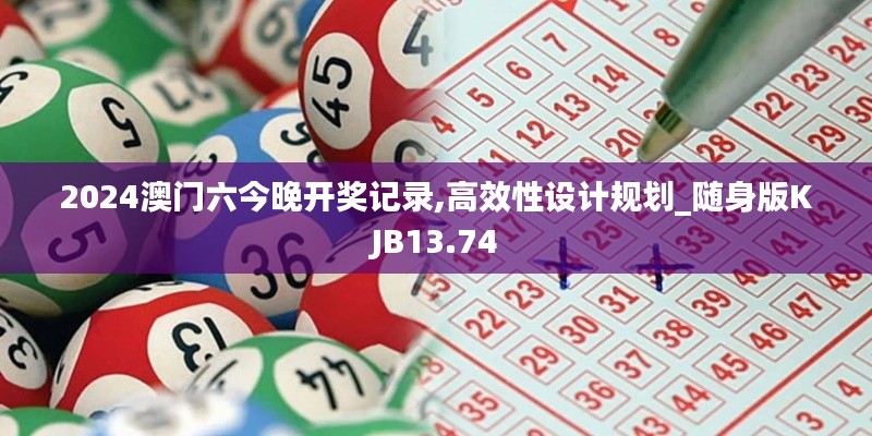 2024澳門(mén)六今晚開(kāi)獎(jiǎng)記錄,高效性設(shè)計(jì)規(guī)劃_隨身版KJB13.74