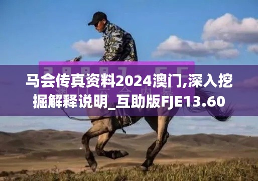 馬會(huì)傳真資料2024澳門(mén),深入挖掘解釋說(shuō)明_互助版FJE13.60
