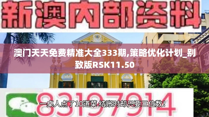 澳門天天免費(fèi)精準(zhǔn)大全333期,策略優(yōu)化計(jì)劃_別致版RSK11.50