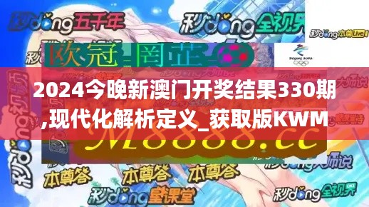 2024今晚新澳門開獎結果330期,現(xiàn)代化解析定義_獲取版KWM7.3