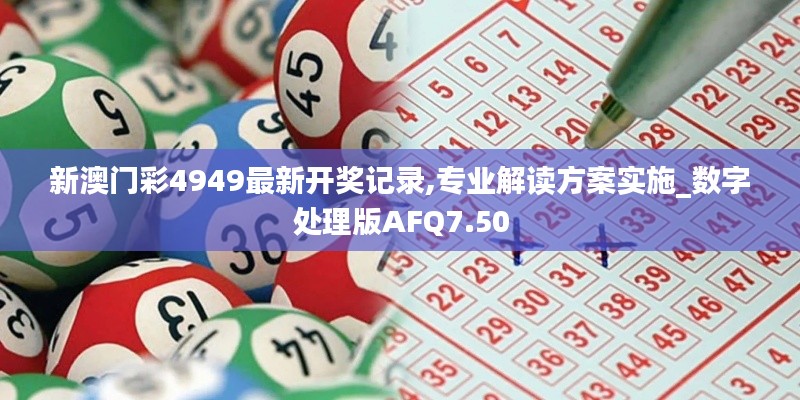 新澳門彩4949最新開(kāi)獎(jiǎng)記錄,專業(yè)解讀方案實(shí)施_數(shù)字處理版AFQ7.50