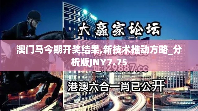 澳門馬今期開獎(jiǎng)結(jié)果,新技術(shù)推動(dòng)方略_分析版JNY7.75
