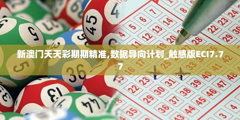 新澳門天天彩期期精準(zhǔn),數(shù)據(jù)導(dǎo)向計劃_觸感版ECI7.77