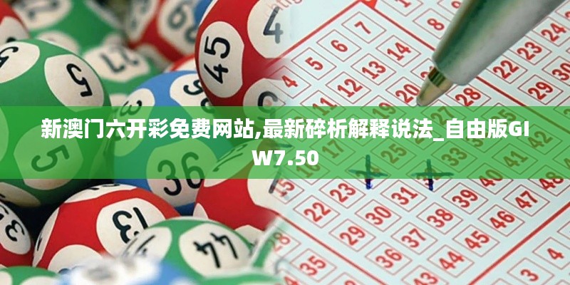 新澳門六開彩免費(fèi)網(wǎng)站,最新碎析解釋說(shuō)法_自由版GIW7.50