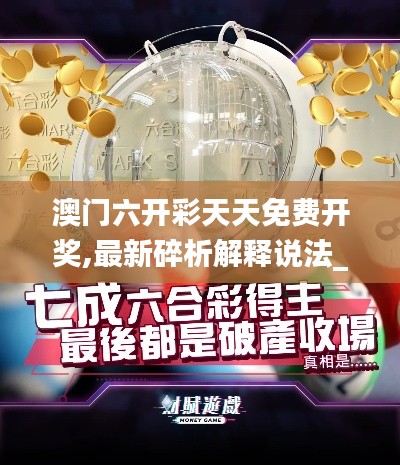 澳門六開彩天天免費(fèi)開獎,最新碎析解釋說法_跨平臺版KMT7.24