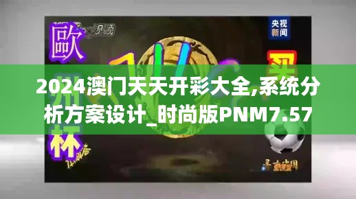 2024澳門天天開(kāi)彩大全,系統(tǒng)分析方案設(shè)計(jì)_時(shí)尚版PNM7.57
