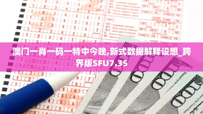 澳門一肖一碼一特中今晚,新式數(shù)據(jù)解釋設(shè)想_跨界版SFU7.35