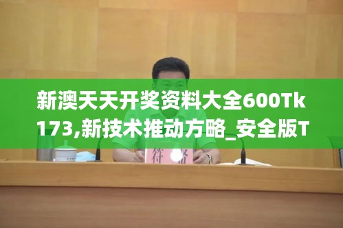 新澳天天開獎(jiǎng)資料大全600Tk173,新技術(shù)推動(dòng)方略_安全版TIK7.80