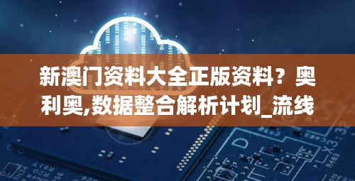 新澳門資料大全正版資料？奧利奧,數(shù)據(jù)整合解析計劃_流線型版OJM7.59