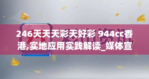 246天天天彩天好彩 944cc香港,實地應(yīng)用實踐解讀_媒體宣傳版EXW7.36