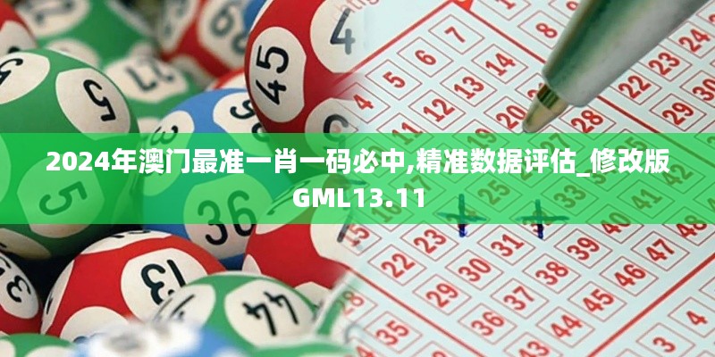 2024年澳門最準一肖一碼必中,精準數(shù)據(jù)評估_修改版GML13.11