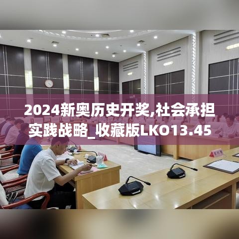 2024新奧歷史開(kāi)獎(jiǎng),社會(huì)承擔(dān)實(shí)踐戰(zhàn)略_收藏版LKO13.45
