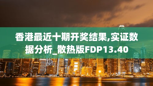 香港最近十期開(kāi)獎(jiǎng)結(jié)果,實(shí)證數(shù)據(jù)分析_散熱版FDP13.40