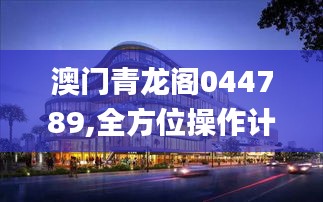澳門青龍閣044789,全方位操作計劃_交互版LGB13.53