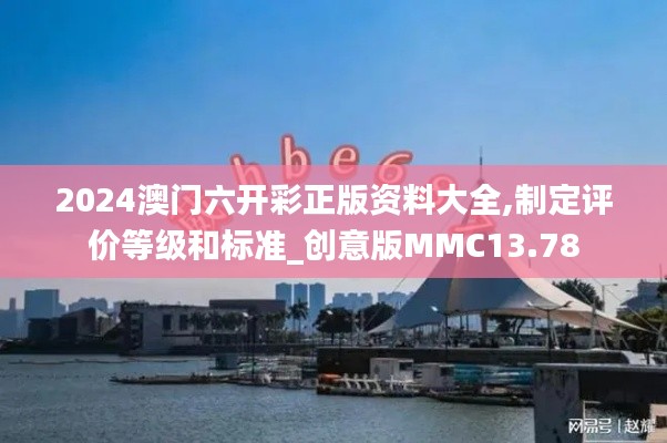 2024澳門六開彩正版資料大全,制定評(píng)價(jià)等級(jí)和標(biāo)準(zhǔn)_創(chuàng)意版MMC13.78