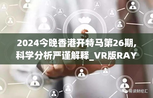 2024今晚香港開(kāi)特馬第26期,科學(xué)分析嚴(yán)謹(jǐn)解釋_VR版RAY13.6