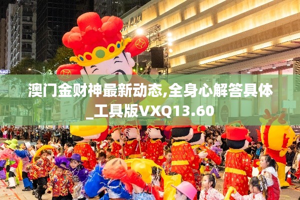 澳門金財神最新動態(tài),全身心解答具體_工具版VXQ13.60