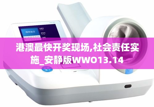 港澳最快開獎(jiǎng)現(xiàn)場(chǎng),社會(huì)責(zé)任實(shí)施_安靜版WWO13.14
