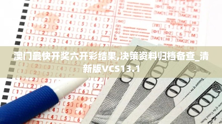 澳門最快開獎(jiǎng)六開彩結(jié)果,決策資料歸檔備查_清新版VCS13.1