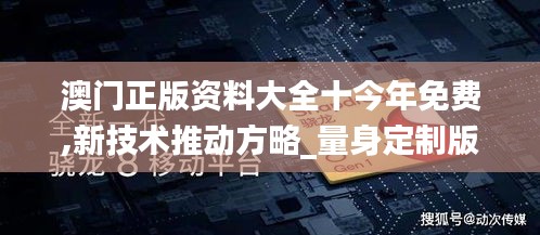 澳門正版資料大全十今年免費(fèi),新技術(shù)推動方略_量身定制版UTN13.35